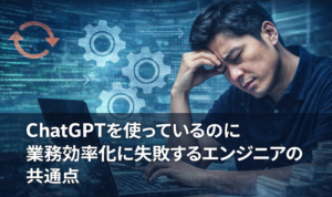 ChatGPTを使っているのに業務効率化に失敗するエンジニアの共通点を解説したアイキャッチ画像